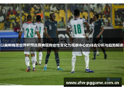 以奥斯梅恩世界杯预选赛表现稳定性变化为观察中心的综合分析与趋势解读