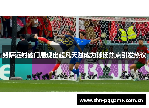 努萨远射破门展现出超凡天赋成为球场焦点引发热议